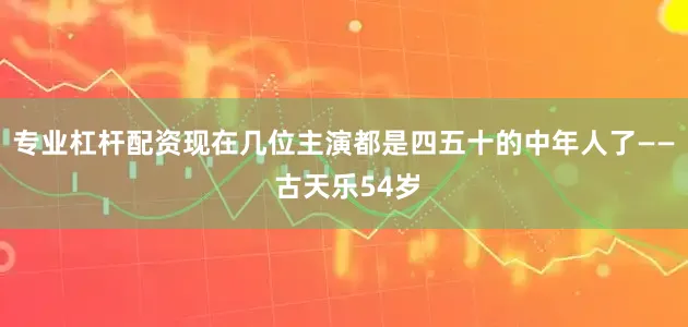 专业杠杆配资现在几位主演都是四五十的中年人了—— 古天乐54岁