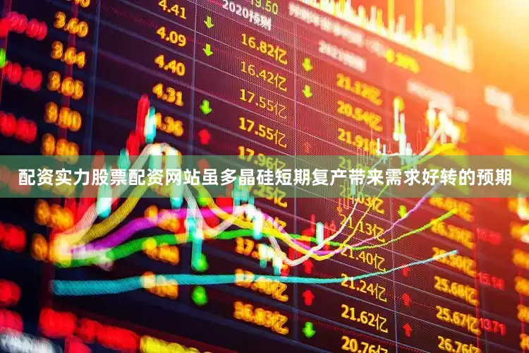 配资实力股票配资网站虽多晶硅短期复产带来需求好转的预期