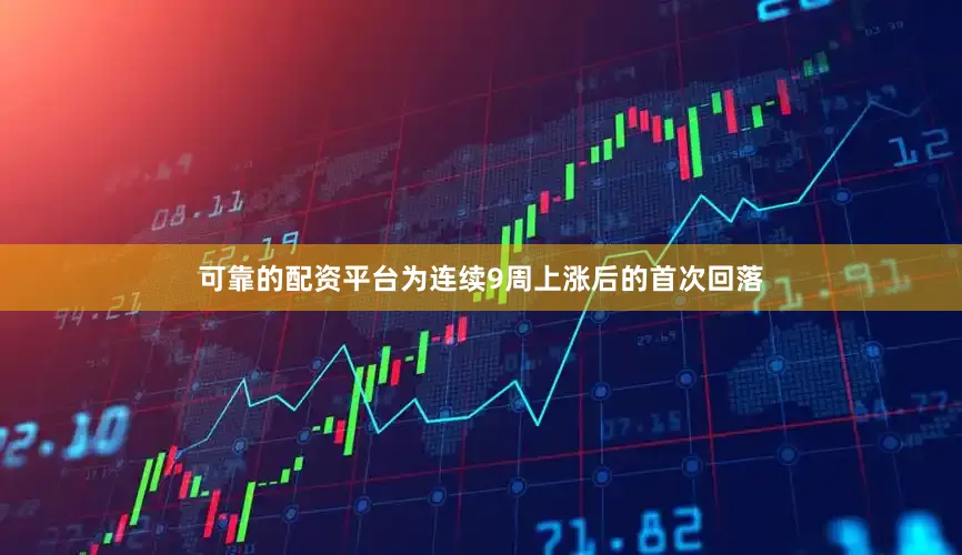 可靠的配资平台为连续9周上涨后的首次回落