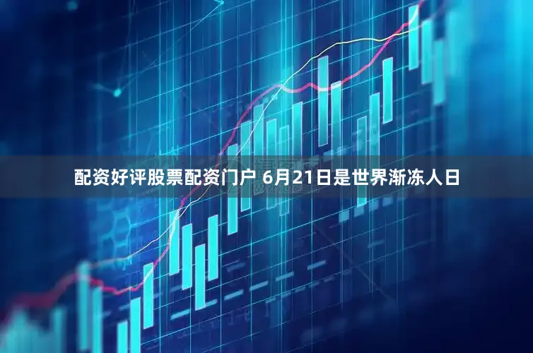 配资好评股票配资门户 6月21日是世界渐冻人日