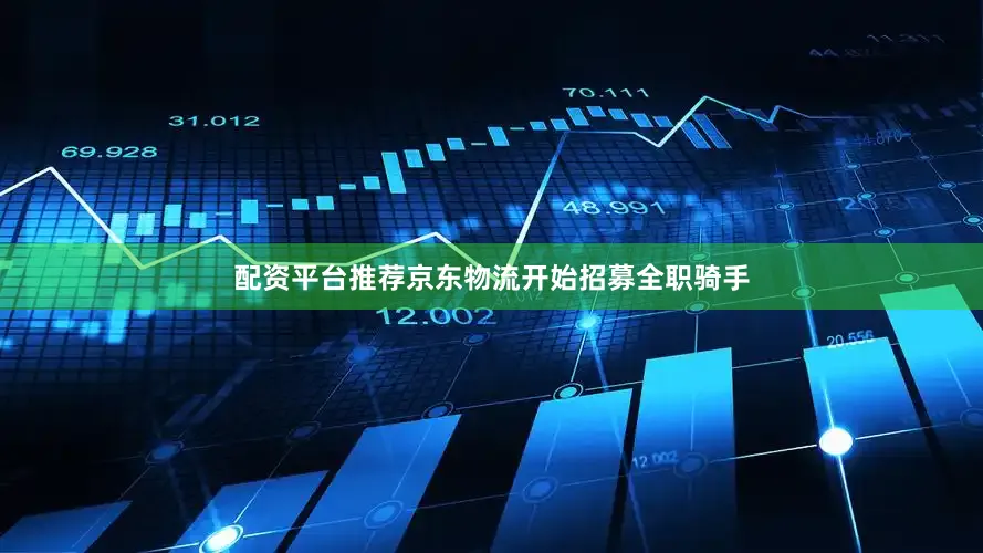 配资平台推荐京东物流开始招募全职骑手