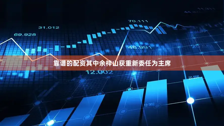 靠谱的配资其中余梓山获重新委任为主席