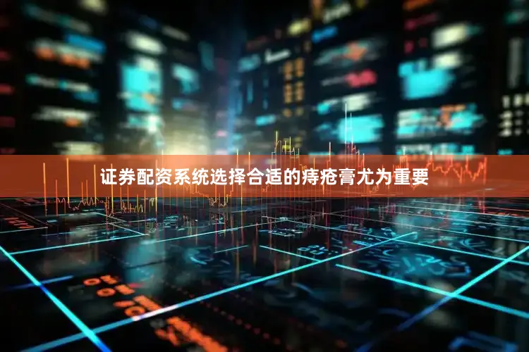 证券配资系统选择合适的痔疮膏尤为重要