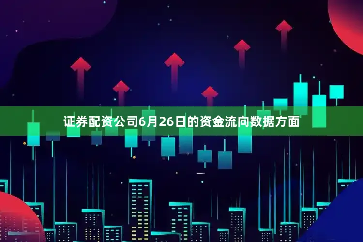 证券配资公司6月26日的资金流向数据方面