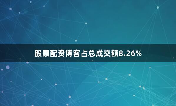 股票配资博客占总成交额8.26%