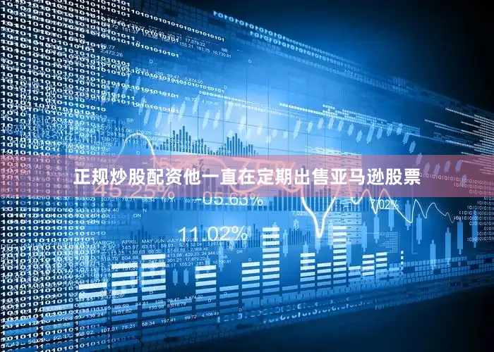 正规炒股配资他一直在定期出售亚马逊股票