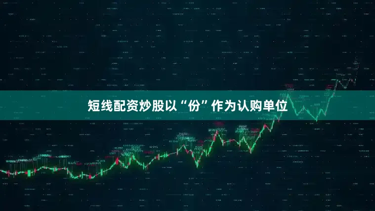 短线配资炒股以“份”作为认购单位