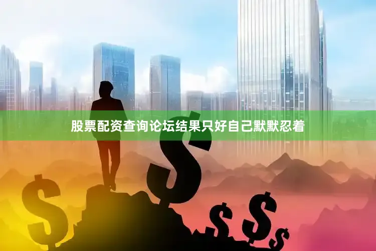 股票配资查询论坛结果只好自己默默忍着