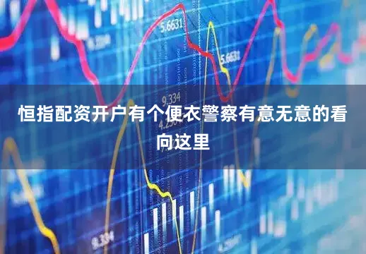 恒指配资开户有个便衣警察有意无意的看向这里