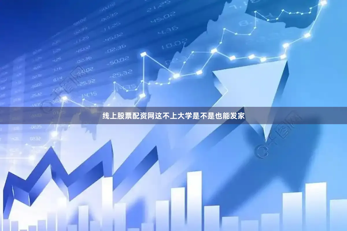 线上股票配资网这不上大学是不是也能发家