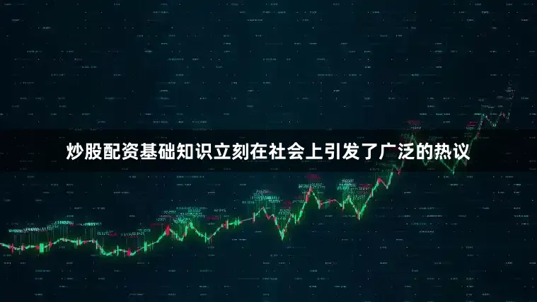 炒股配资基础知识立刻在社会上引发了广泛的热议