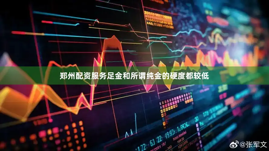 郑州配资服务足金和所谓纯金的硬度都较低