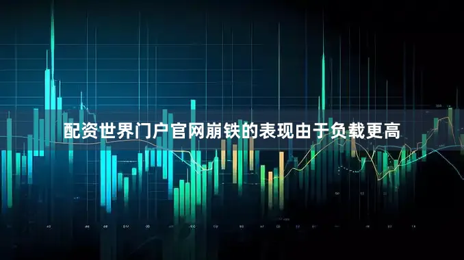 配资世界门户官网崩铁的表现由于负载更高