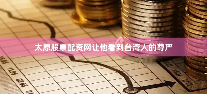 太原股票配资网让他看到台湾人的尊严