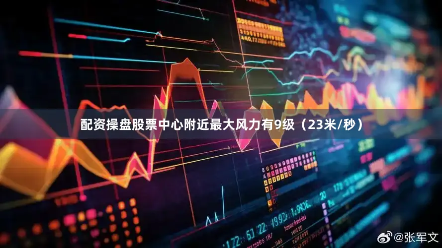 配资操盘股票中心附近最大风力有9级（23米/秒）