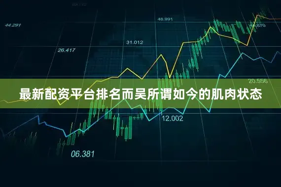 最新配资平台排名而吴所谓如今的肌肉状态