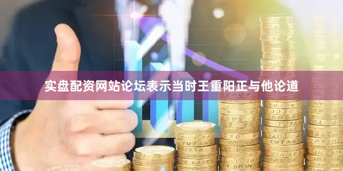 实盘配资网站论坛表示当时王重阳正与他论道
