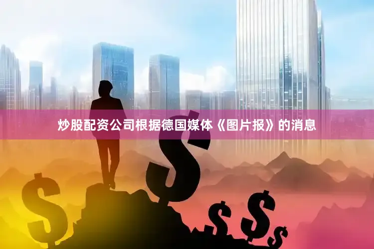 炒股配资公司根据德国媒体《图片报》的消息