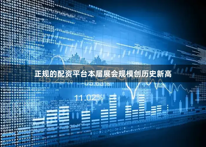 正规的配资平台本届展会规模创历史新高