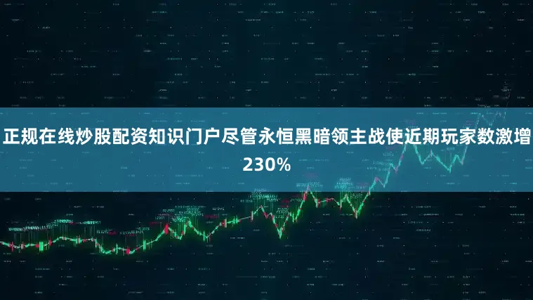正规在线炒股配资知识门户尽管永恒黑暗领主战使近期玩家数激增230%