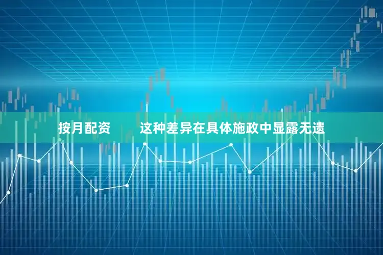按月配资        这种差异在具体施政中显露无遗