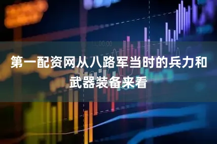 第一配资网从八路军当时的兵力和武器装备来看