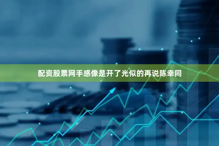 配资股票网手感像是开了光似的再说陈幸同