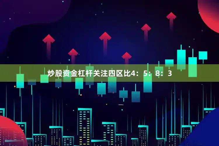 炒股资金杠杆关注四区比4：5：8：3