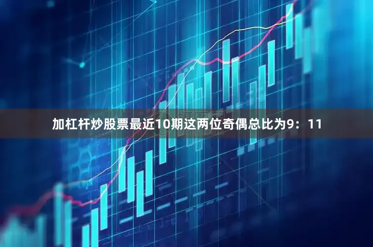 加杠杆炒股票最近10期这两位奇偶总比为9：11
