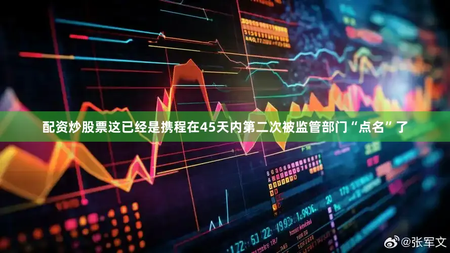 配资炒股票这已经是携程在45天内第二次被监管部门“点名”了